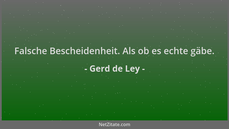 Gerd de Ley - Falsche Bescheidenheit. Als ob es echte gäbe....