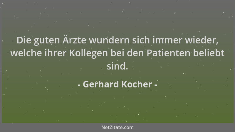 Gerhard Kocher - Die guten Ärzte wundern sich immer wieder, welche ihrer Kollegen bei den Patienten beliebt sind....