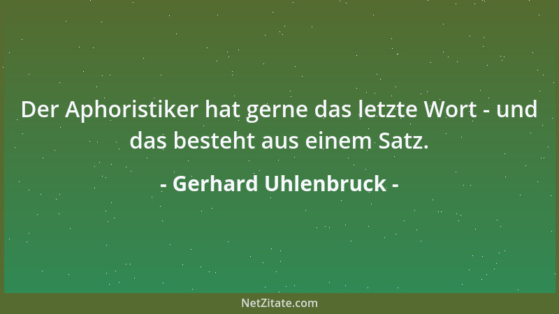 Gerhard Uhlenbruck - Der Aphoristiker hat gerne das letzte Wort - und das besteht aus einem Satz....