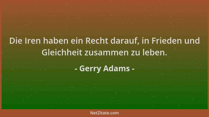 Gerry Adams - Die Iren haben ein Recht darauf, in Frieden und Gleichheit zusammen zu leben....