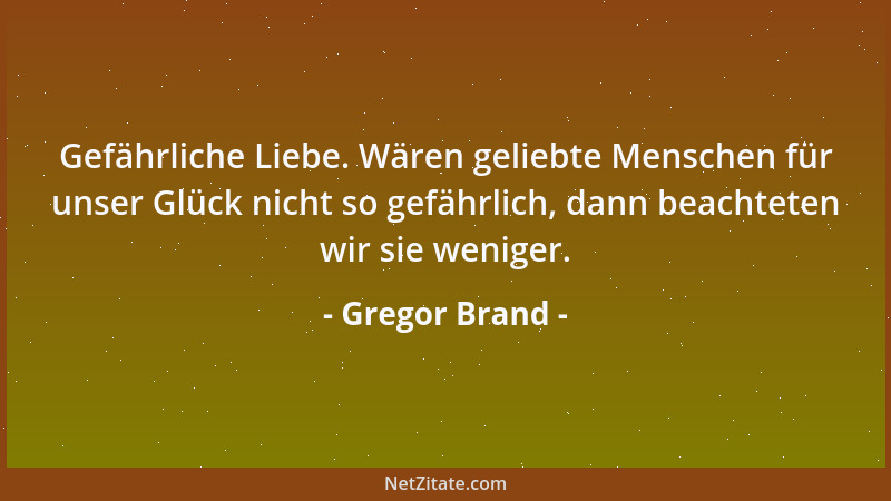 Gregor Brand - Gefährliche Liebe. Wären geliebte Menschen für unser Glück nicht so gefährlich, dann beachteten wir sie weni...