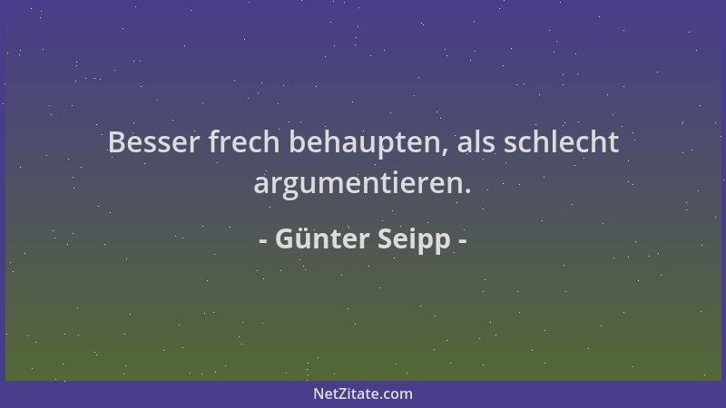 Günter Seipp - Besser frech behaupten, als schlecht argumentieren....