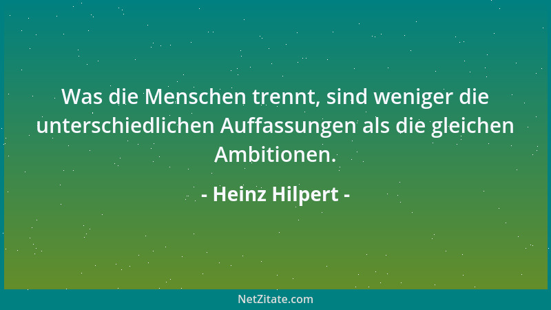 Heinz Hilpert - Was die Menschen trennt, sind weniger die unterschiedlichen Auffassungen als die gleichen Ambitionen....