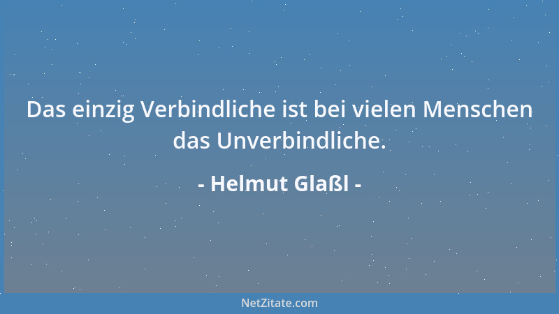 Helmut Glaßl - Das einzig Verbindliche ist bei vielen Menschen das Unverbindliche....