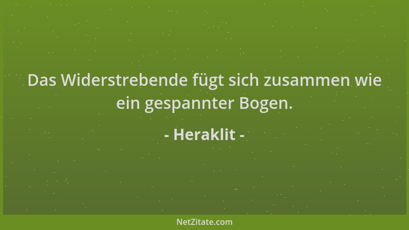 Heraklit - Das Widerstrebende fügt sich zusammen wie ein gespannter Bogen....