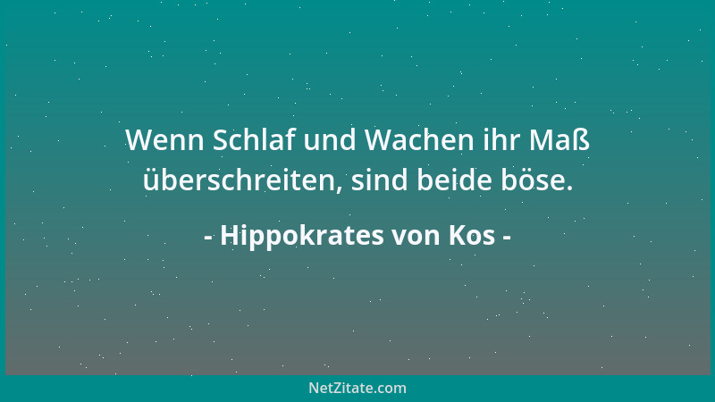 Hippokrates von Kos - Wenn Schlaf und Wachen ihr Maß überschreiten, sind beide böse....