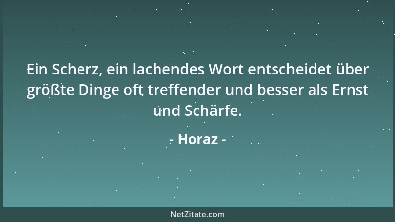 Horaz - Ein Scherz, ein lachendes Wort entscheidet über größte Dinge oft treffender und besser als Ernst und Schärfe....