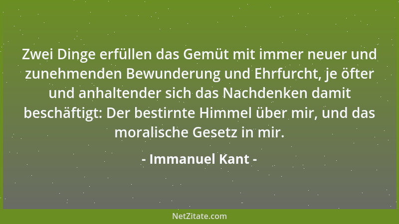 Immanuel Kant - Zwei Dinge erfüllen das Gemüt mit immer neuer und zunehmenden Bewunderung und Ehrfurcht, je öfter und anhal...