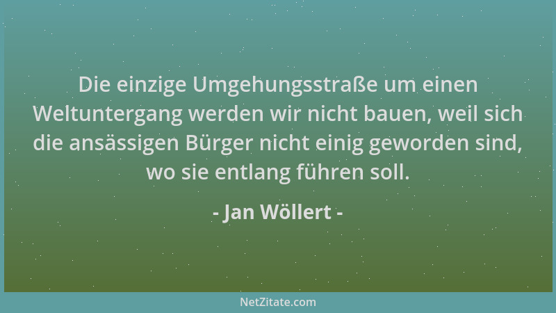 Jan Wöllert - Die einzige Umgehungsstraße um einen Weltuntergang werden wir nicht bauen, weil sich die ansässigen Bürger ni...