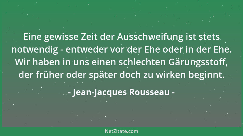 Jean-Jacques Rousseau - Eine gewisse Zeit der Ausschweifung ist stets notwendig - entweder vor der Ehe oder in der Ehe. Wir...