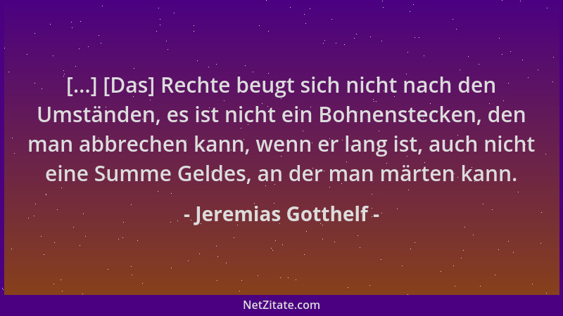 Jeremias Gotthelf - [...] [Das] Rechte beugt sich nicht nach den Umständen, es ist nicht ein Bohnenstecken, den man abbrech...