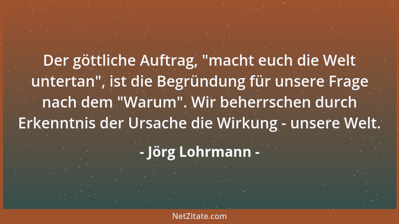 Jörg Lohrmann - Der göttliche Auftrag,  "macht euch die Welt untertan ", ist die Begründung für unsere Frage nach dem  "Warum "...
