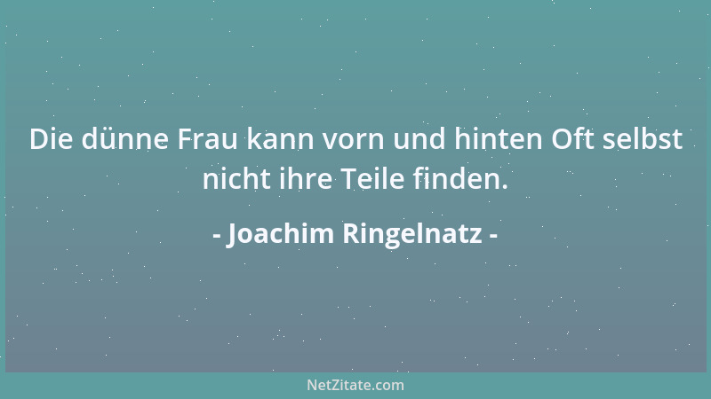 Joachim Ringelnatz - Die dünne Frau kann vorn und hinten Oft selbst nicht ihre Teile finden....