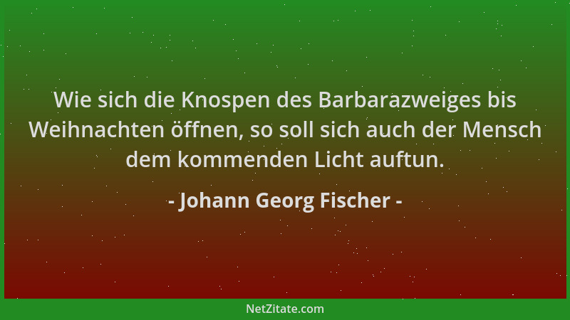 Johann Georg Fischer - Wie sich die Knospen des Barbarazweiges bis Weihnachten öffnen, so soll sich auch der Mensch dem kom...
