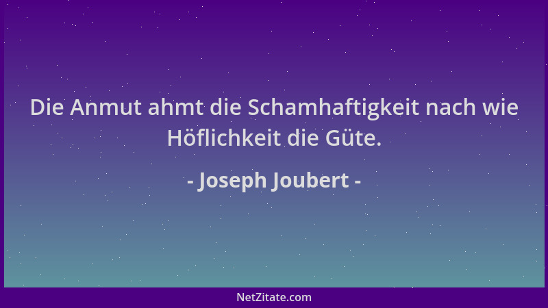 Joseph Joubert - Die Anmut ahmt die Schamhaftigkeit nach wie Höflichkeit die Güte....
