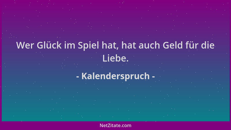 Kalenderspruch - Wer Glück im Spiel hat, hat auch Geld für die Liebe....