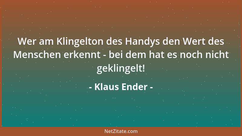 Klaus Ender - Wer am Klingelton des Handys den Wert des Menschen erkennt - bei dem hat es noch nicht geklingelt!...