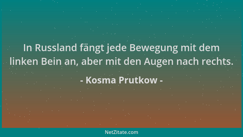 Kosma Prutkow - In Russland fängt jede Bewegung mit dem linken Bein an, aber mit den Augen nach rechts....