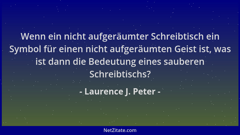 Laurence J. Peter - Wenn ein nicht aufgeräumter Schreibtisch ein Symbol für einen nicht aufgeräumten Geist ist, was ist dan...