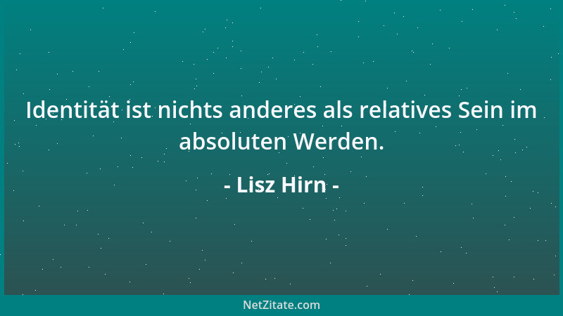 Lisz Hirn - Identität ist nichts anderes als relatives Sein im absoluten Werden....