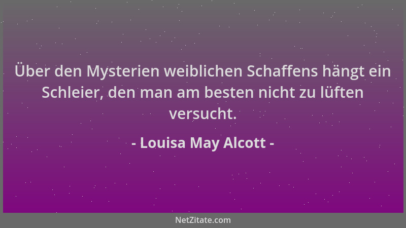 Louisa May Alcott - Über den Mysterien weiblichen Schaffens hängt ein Schleier, den man am besten nicht zu lüften versucht....