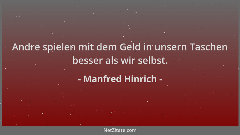 Manfred Hinrich - Andre spielen mit dem Geld in unsern Taschen besser als wir selbst....