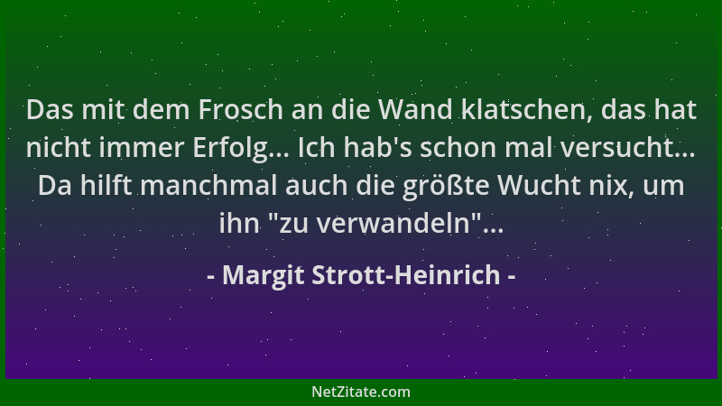 Margit Strott-Heinrich - Das mit dem Frosch an die Wand klatschen, das hat nicht immer Erfolg... Ich hab 's schon mal versuc...