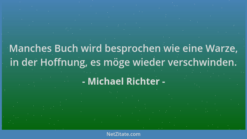 Michael Richter - Manches Buch wird besprochen wie eine Warze, in der Hoffnung, es möge wieder verschwinden....