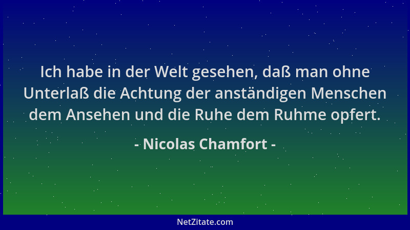 Nicolas Chamfort - Ich habe in der Welt gesehen, daß man ohne Unterlaß die Achtung der anständigen Menschen dem Ansehen und...