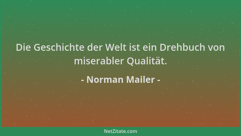 Norman Mailer - Die Geschichte der Welt ist ein Drehbuch von miserabler Qualität....