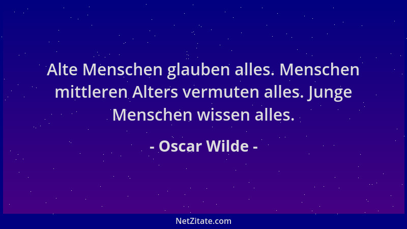 Oscar Wilde - Alte Menschen glauben alles. Menschen mittleren Alters vermuten alles. Junge Menschen wissen alles....