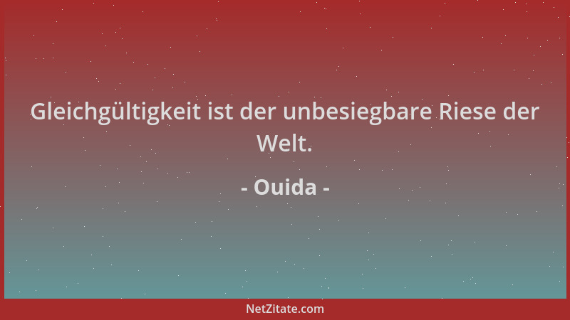 Ouida - Gleichgültigkeit ist der unbesiegbare Riese der Welt....