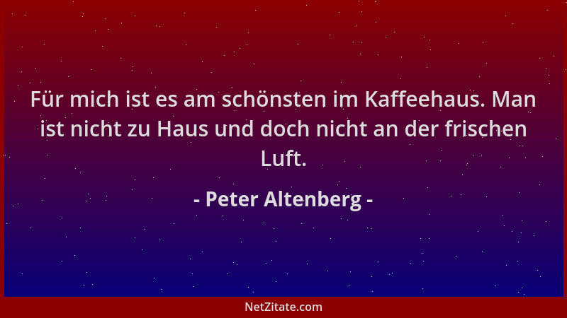 Peter Altenberg - Für mich ist es am schönsten im Kaffeehaus. Man ist nicht zu Haus und doch nicht an der frischen Luft....