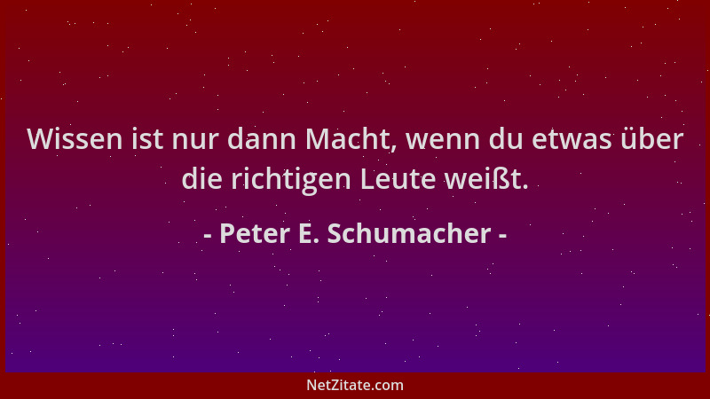 Peter E. Schumacher - Wissen ist nur dann Macht, wenn du etwas über die richtigen Leute weißt....