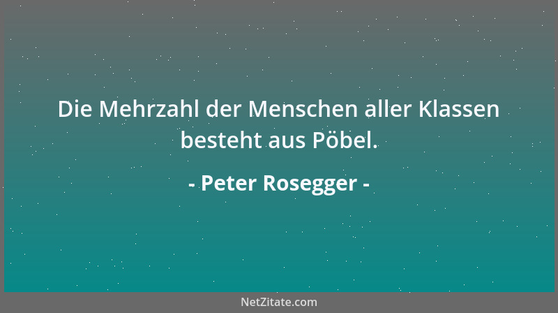 Peter Rosegger - Die Mehrzahl der Menschen aller Klassen besteht aus Pöbel....
