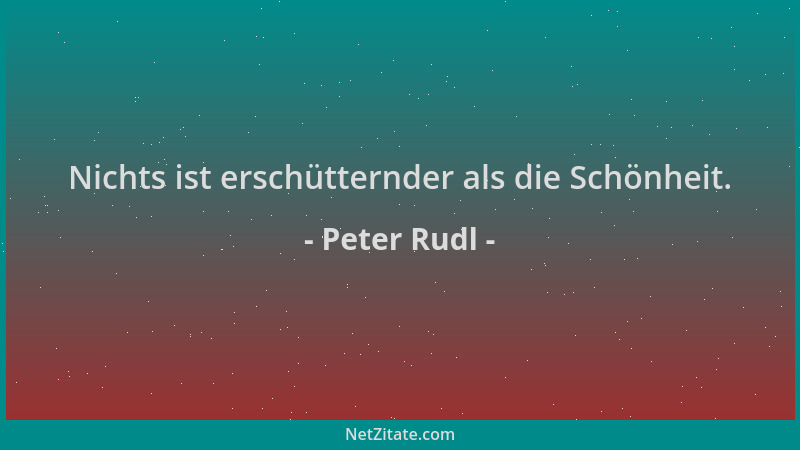 Peter Rudl - Nichts ist erschütternder als die Schönheit....