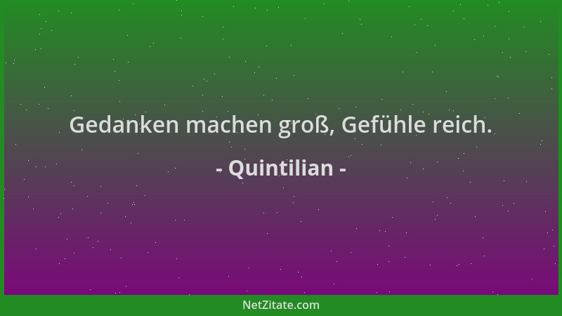 Quintilian - Gedanken machen groß, Gefühle reich....