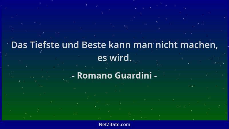 Romano Guardini - Das Tiefste und Beste kann man nicht machen, es wird....