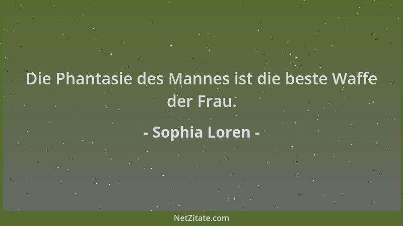 Sophia Loren - Die Phantasie des Mannes ist die beste Waffe der Frau....