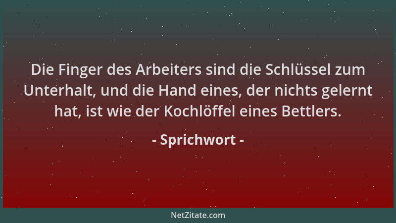 Sprichwort - Die Finger des Arbeiters sind die Schlüssel zum Unterhalt, und die Hand eines, der nichts gelernt hat, ist wie...