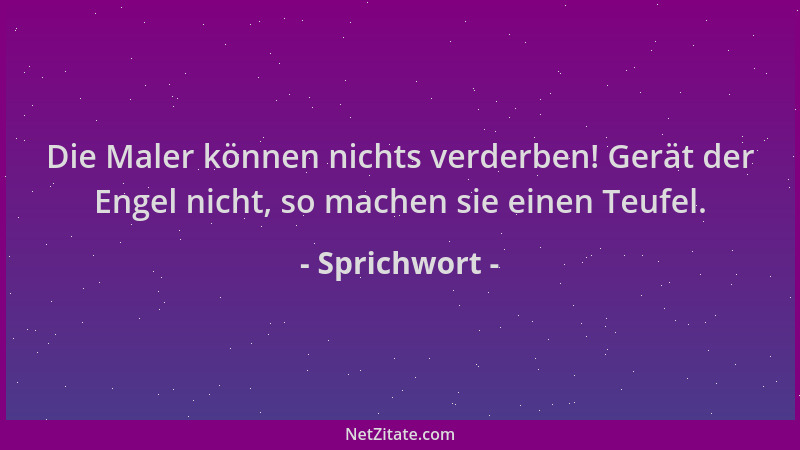 Sprichwort - Die Maler können nichts verderben! Gerät der Engel nicht, so machen sie einen Teufel....