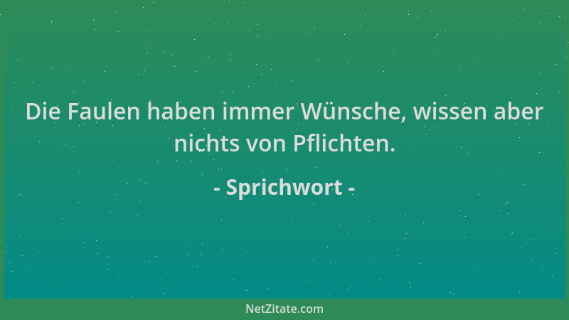 Sprichwort - Die Faulen haben immer Wünsche, wissen aber nichts von Pflichten....