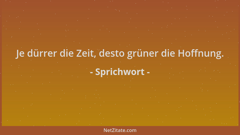 Sprichwort - Je dürrer die Zeit, desto grüner die Hoffnung....