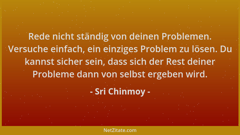 Sri Chinmoy - Rede nicht ständig von deinen Problemen. Versuche einfach, ein einziges Problem zu lösen. Du kannst sicher se...