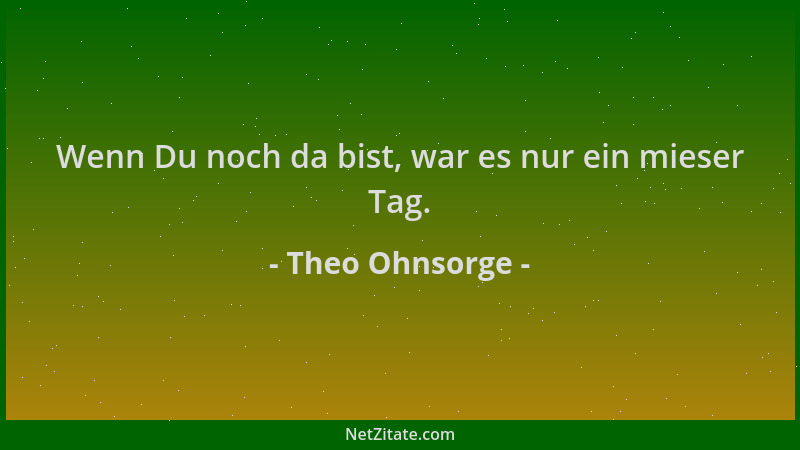 Theo Ohnsorge - Wenn Du noch da bist, war es nur ein mieser Tag....