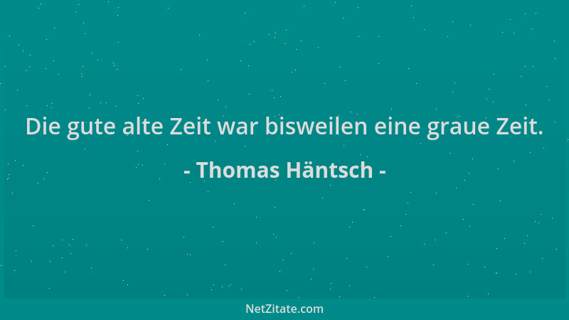 Thomas Häntsch - Die gute alte Zeit war bisweilen eine graue Zeit....