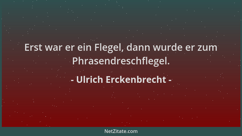 Ulrich Erckenbrecht - Erst war er ein Flegel, dann wurde er zum Phrasendreschflegel....
