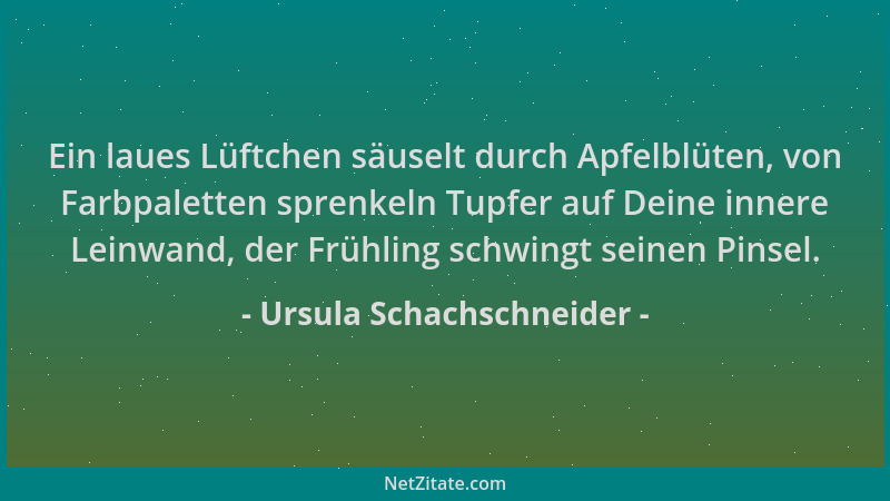 Ursula Schachschneider - Ein laues Lüftchen säuselt durch Apfelblüten, von Farbpaletten sprenkeln Tupfer auf Deine innere L...