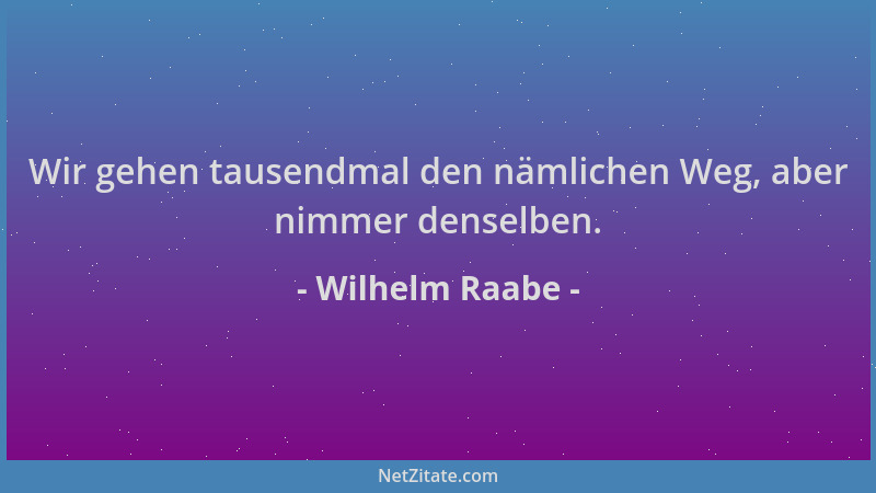 Wilhelm Raabe - Wir gehen tausendmal den nämlichen Weg, aber nimmer denselben....