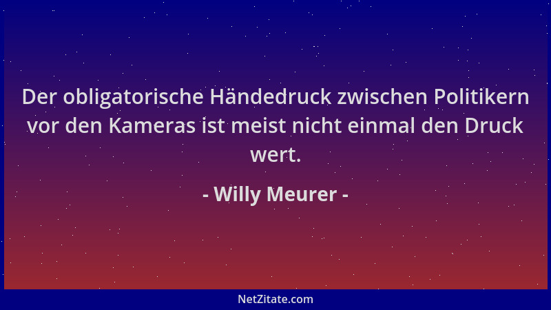 Willy Meurer - Der obligatorische Händedruck zwischen Politikern vor den Kameras ist meist nicht einmal den Druck wert....